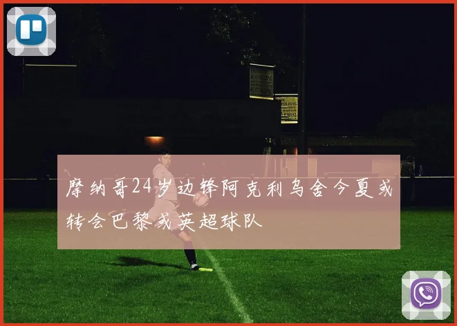 摩纳哥24岁边锋阿克利乌舍今夏或转会巴黎或英超球队