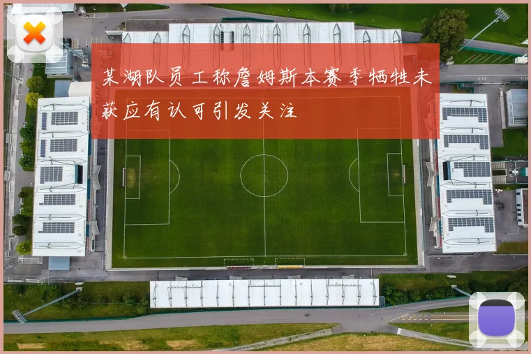 某湖队员工称詹姆斯本赛季牺牲未获应有认可引发关注