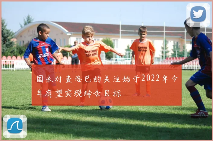 国米对查洛巴的关注始于2022年今年有望实现转会目标
